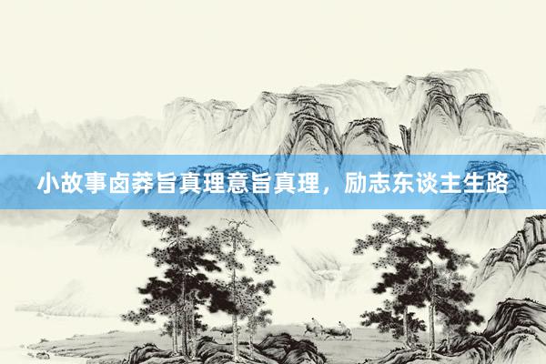 小故事卤莽旨真理意旨真理，励志东谈主生路