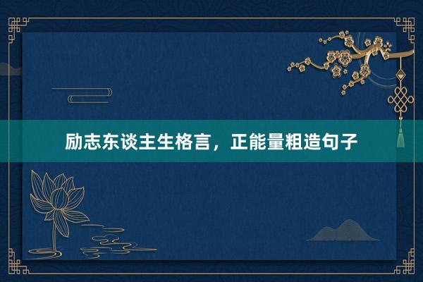 励志东谈主生格言，正能量粗造句子