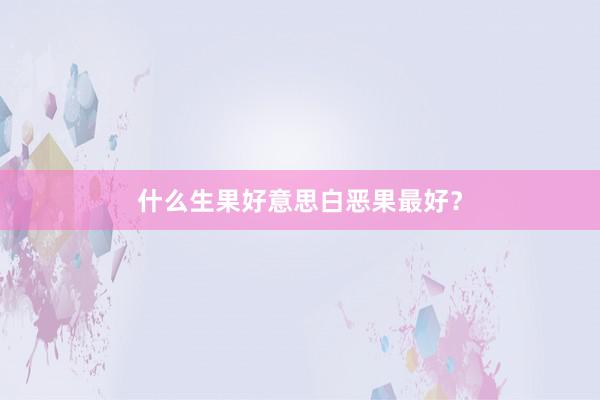 什么生果好意思白恶果最好？