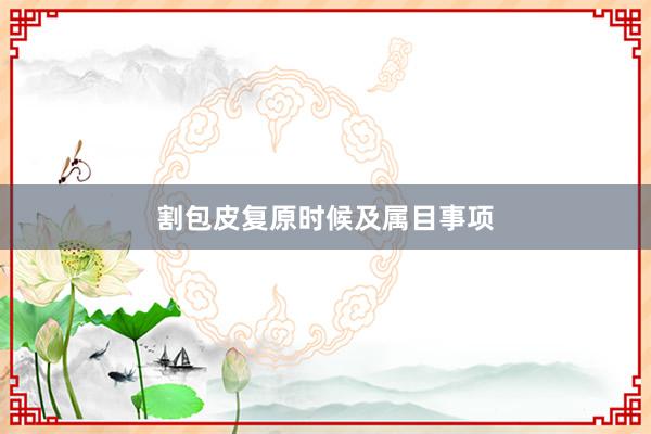 割包皮复原时候及属目事项
