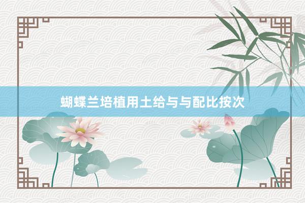 蝴蝶兰培植用土给与与配比按次