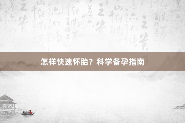 怎样快速怀胎？科学备孕指南