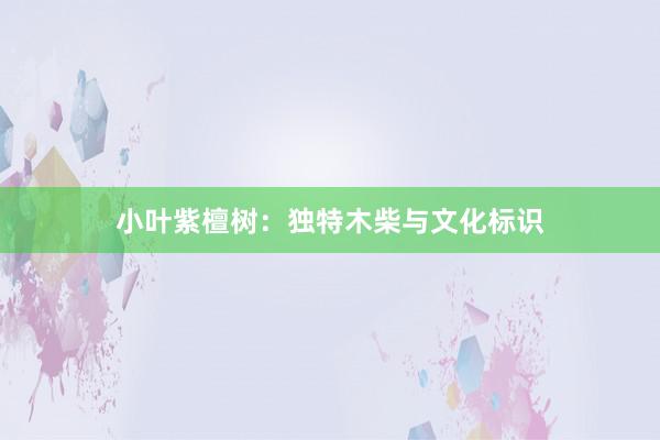 小叶紫檀树：独特木柴与文化标识