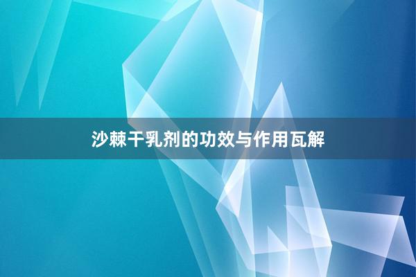 沙棘干乳剂的功效与作用瓦解