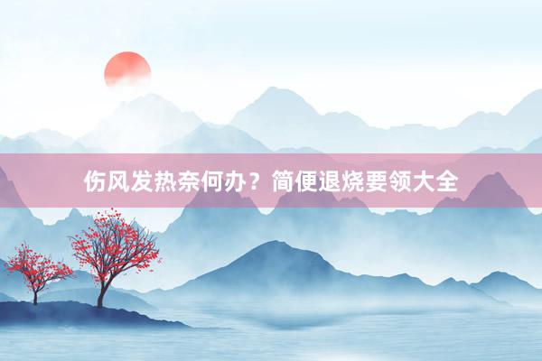 伤风发热奈何办？简便退烧要领大全