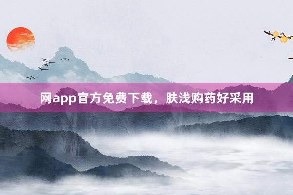 网app官方免费下载，肤浅购药好采用