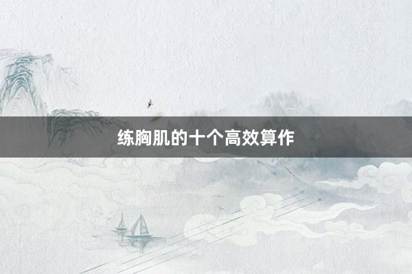 练胸肌的十个高效算作